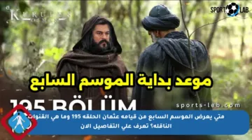 متى يعرض الموسم السابع من قيامة عثمان الحلقة 195 وما هي القنوات الناقلة؟ تعرف على التفاصيل الآن